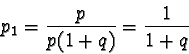 \begin{displaymath}p_1 = \frac{p}{p(1+q)}= \frac{1}{1+q} \end{displaymath}