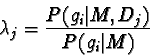 \begin{displaymath}\lambda_{j} = \frac{P( g_i \vert M, D_j) } {P(g_i \vert M) }
\end{displaymath}